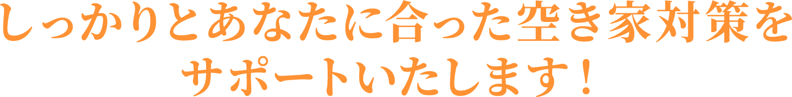 しっかりとあなたに合った空き家対策をサポートいたします！